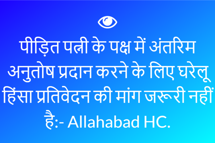 पीड़ित पत्नी के पक्ष में अंतरिम अनुतोष प्रदान करने के लिए घरेलू हिंसा प्रतिवेदन की मांग जरूरी नहीं है:-  Allahabad HC.