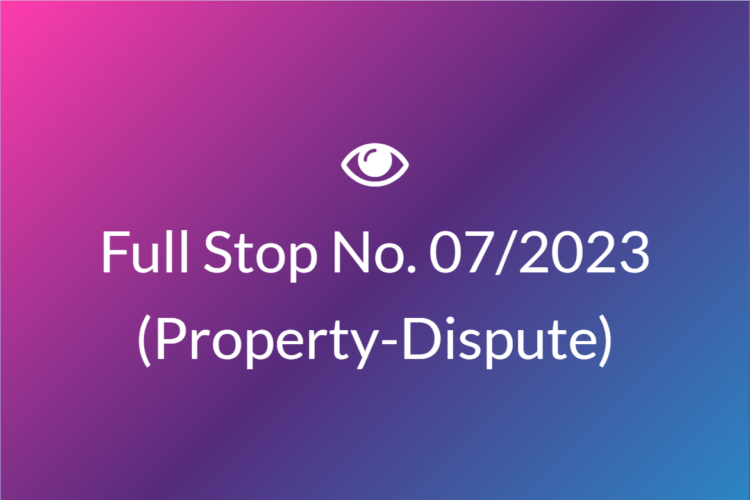 Full Stop No. 07/2023 (Property – Dispute)