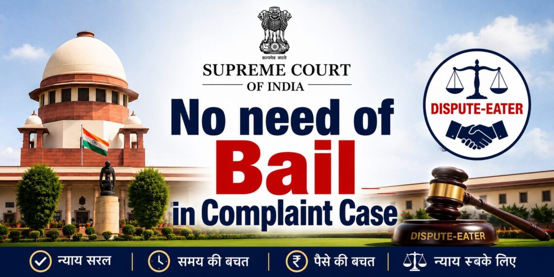Complaint केस में “जमानत” की जरूरत खत्म – सर्वोच्च न्यायालय।