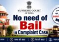 Complaint केस में “जमानत” की जरूरत खत्म – सर्वोच्च न्यायालय।
